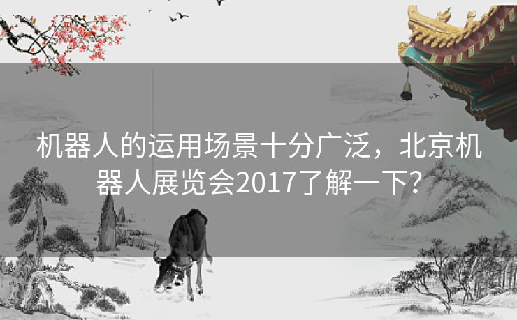 机器人的运用场景十分广泛,北京机器人展览会2017了解一下? 机器人的运用场景十分广泛,北京机器人展览会2017了解一下?