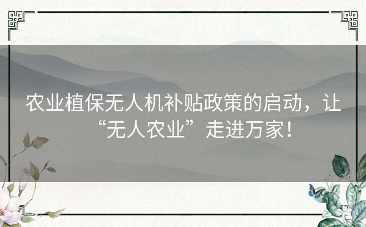 农业植保无人机补贴政策的启动,让“无人农业”走进万家! 农业植保无人机补贴政策的启动,让“无人农业”走进万家!
