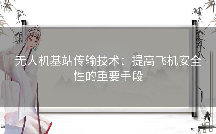 无人机基站传输技术:提高飞机安全性的重要手段 无人机基站传输技术:提高飞机安全性的重要手段