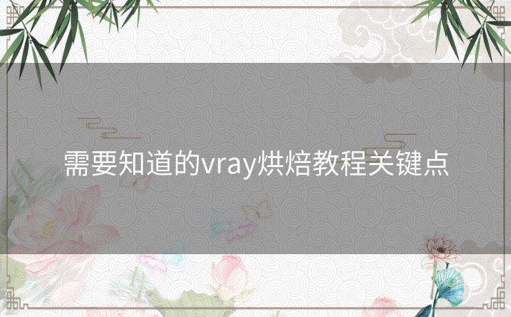 需要知道的vray烘焙教程关键点 需要知道的vray烘焙教程关键点