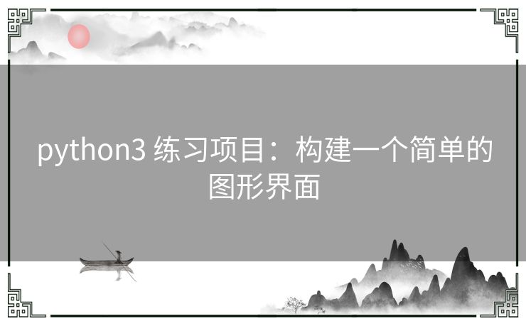 python3 练习项目:构建一个简单的图形界面 python3 练习项目:构建一个简单的图形界面