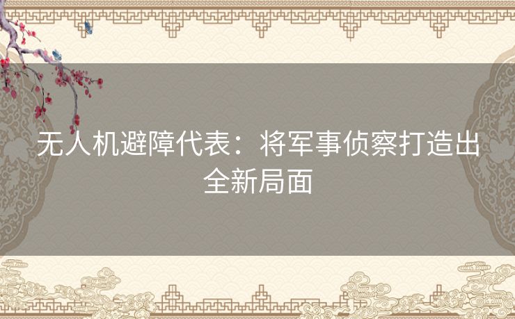 无人机避障代表:将军事侦察打造出全新局面 无人机避障代表:将军事侦察打造出全新局面