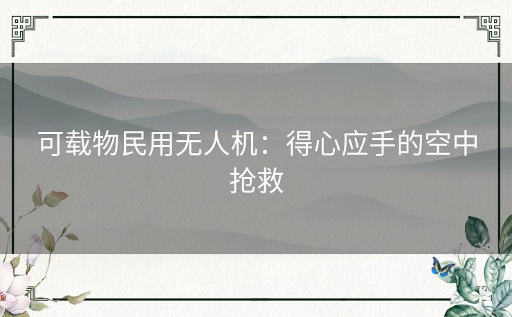 可载物民用无人机：得心应手的空中抢救