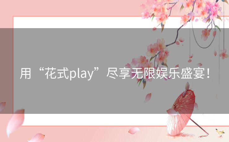 用“花式play”尽享无限娱乐盛宴! 用“花式play”尽享无限娱乐盛宴!