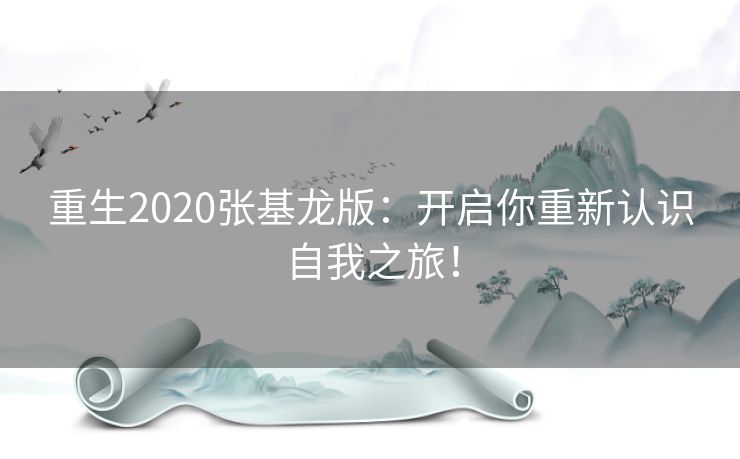 重生2020张基龙版:开启你重新认识自我之旅! 重生2020张基龙版:开启你重新认识自我之旅!