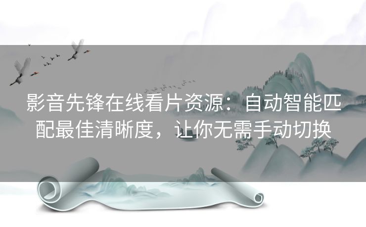 影音先锋在线看片资源:自动智能匹配最佳清晰度,让你无需手动切换 影音先锋在线看片资源:自动智能匹配最佳清晰度,让你无需手动切换