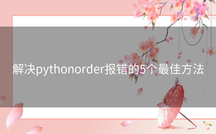 解决pythonorder报错的5个最佳方法 解决pythonorder报错的5个最佳方法