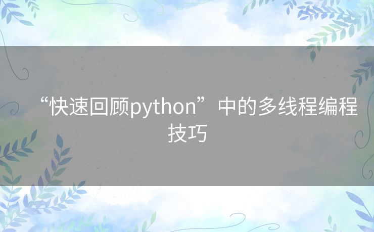 “快速回顾python”中的多线程编程技巧 “快速回顾python”中的多线程编程技巧