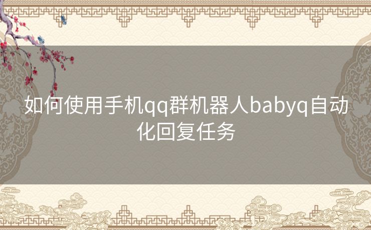 如何使用手机qq群机器人babyq自动化回复任务 如何使用手机qq群机器人babyq自动化回复任务