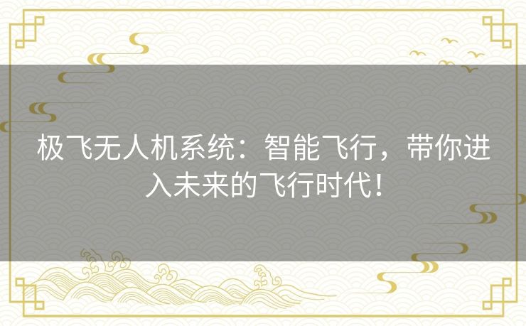 极飞无人机系统:智能飞行,带你进入未来的飞行时代! 极飞无人机系统:智能飞行,带你进入未来的飞行时代!