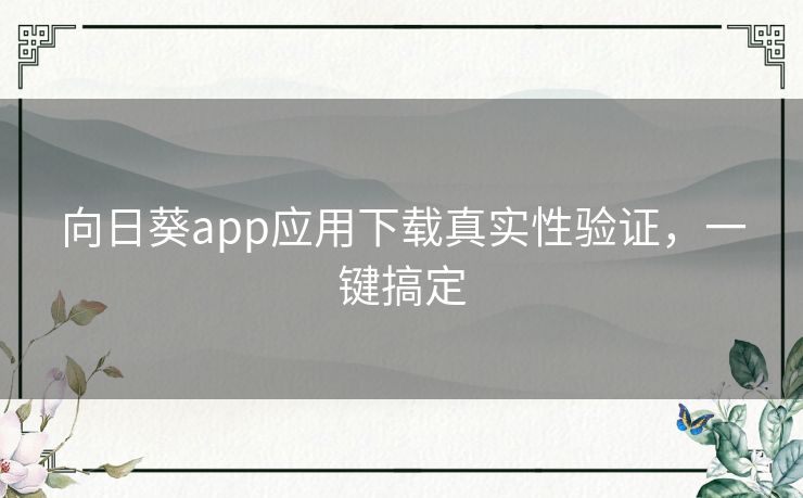 向日葵app应用下载真实性验证,一键搞定 向日葵app应用下载真实性验证,一键搞定