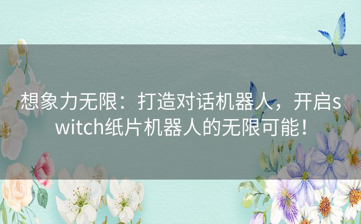 想象力无限:打造对话机器人,开启switch纸片机器人的无限可能! 想象力无限:打造对话机器人,开启switch纸片机器人的无限可能!