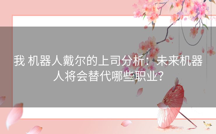 我 机器人戴尔的上司分析:未来机器人将会替代哪些职业? 我 机器人戴尔的上司分析:未来机器人将会替代哪些职业?
