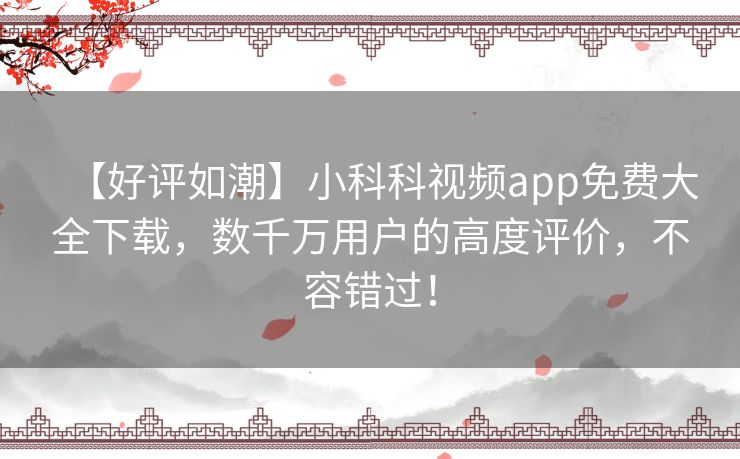 【好评如潮】小科科视频app免费大全下载,数千万用户的高度评价,不容错过! 【好评如潮】小科科视频app免费大全下载,数千万用户的高度评价,不容错过!