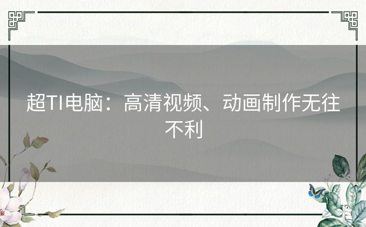 超TI电脑：高清视频、动画制作无往不利