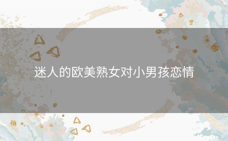 迷人的欧美熟女对小男孩恋情