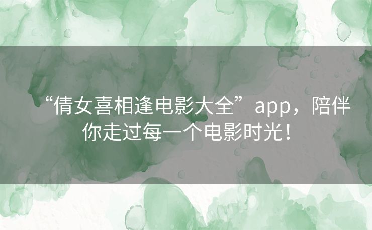 “倩女喜相逢电影大全”app，陪伴你走过每一个电影时光！