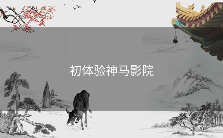 初体验神马影院 初体验神马影院