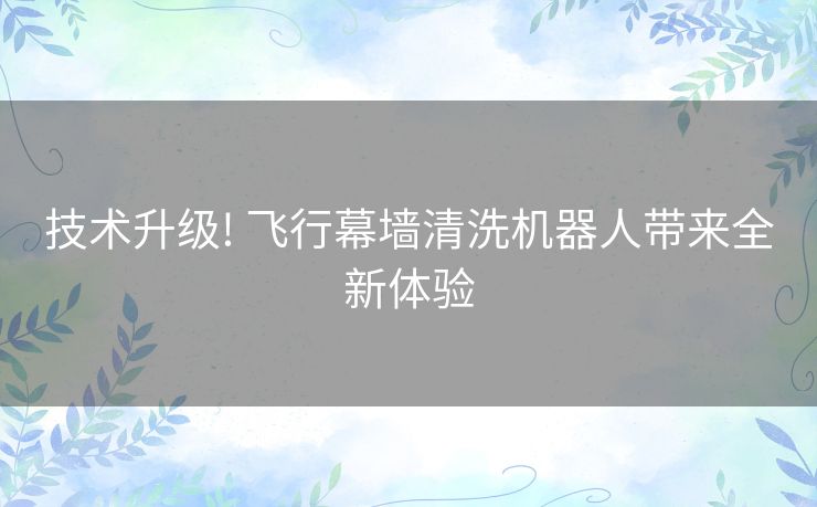 技术升级! 飞行幕墙清洗机器人带来全新体验 技术升级! 飞行幕墙清洗机器人带来全新体验