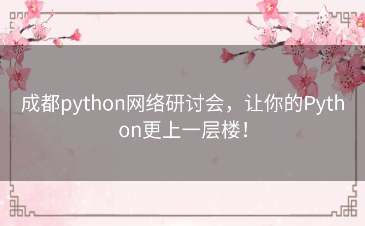 成都python网络研讨会,让你的Python更上一层楼! 成都python网络研讨会,让你的Python更上一层楼!
