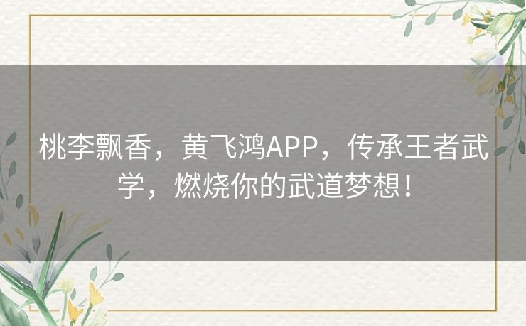 桃李飘香,黄飞鸿APP,传承王者武学,燃烧你的武道梦想! 桃李飘香,黄飞鸿APP,传承王者武学,燃烧你的武道梦想!