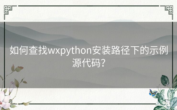 如何查找wxpython安装路径下的示例源代码? 如何查找wxpython安装路径下的示例源代码?