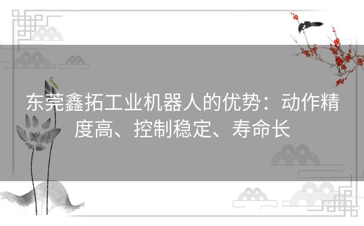 东莞鑫拓工业机器人的优势：动作精度高、控制稳定、寿命长
