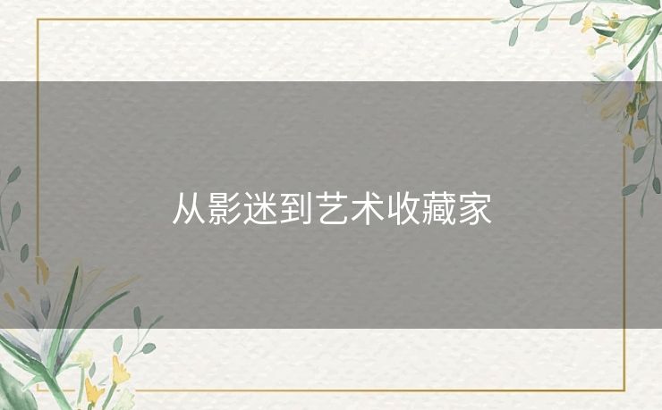 从影迷到艺术收藏家 从影迷到艺术收藏家