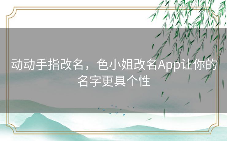 动动手指改名,色小姐改名App让你的名字更具个性 动动手指改名,色小姐改名App让你的名字更具个性
