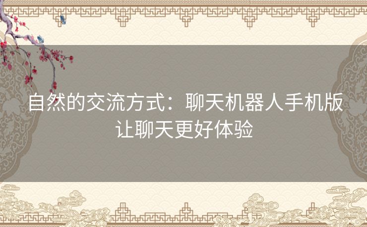 自然的交流方式:聊天机器人手机版让聊天更好体验 自然的交流方式:聊天机器人手机版让聊天更好体验