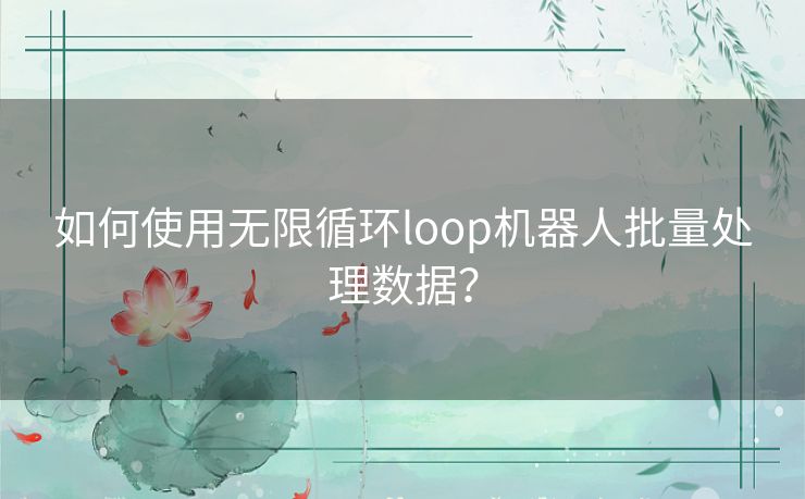如何使用无限循环loop机器人批量处理数据? 如何使用无限循环loop机器人批量处理数据?