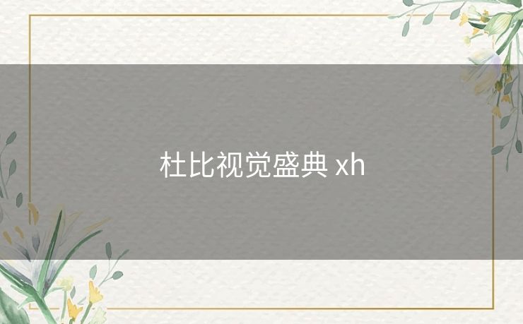 杜比视觉盛典 xh 杜比视觉盛典 xh