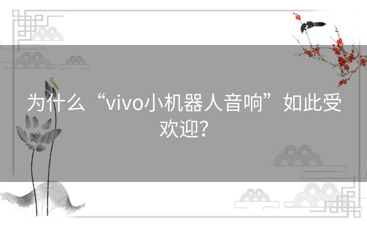 为什么“vivo小机器人音响”如此受欢迎? 为什么“vivo小机器人音响”如此受欢迎?