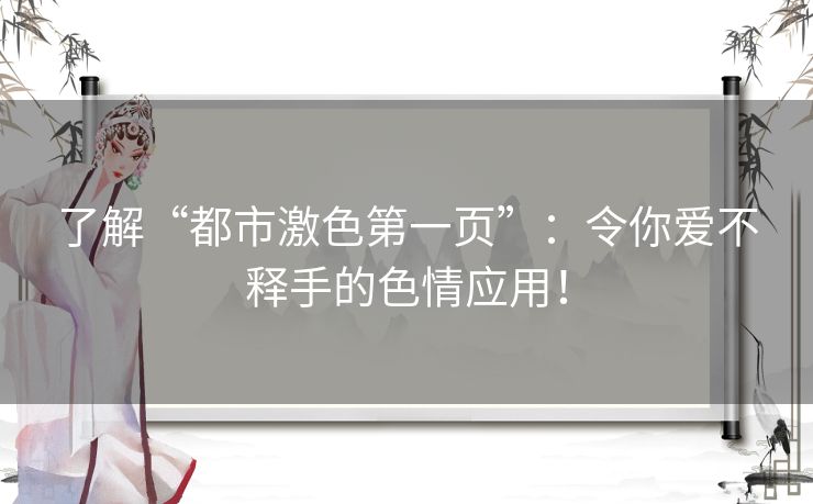 了解“都市激色第一页”:令你爱不释手的色情应用! 了解“都市激色第一页”:令你爱不释手的色情应用!