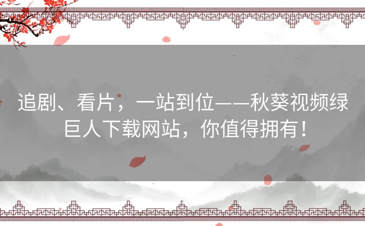 追剧、看片，一站到位——秋葵视频绿巨人下载网站，你值得拥有！