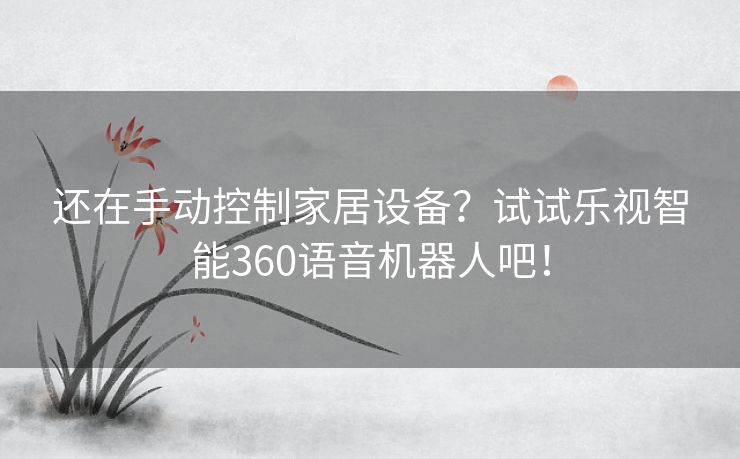 还在手动控制家居设备?试试乐视智能360语音机器人吧! 还在手动控制家居设备?试试乐视智能360语音机器人吧!