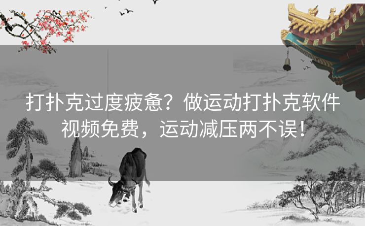 打扑克过度疲惫？做运动打扑克软件视频免费，运动减压两不误！