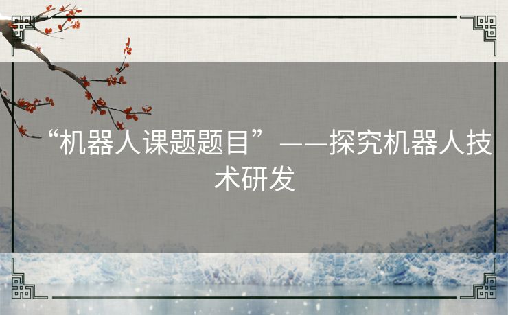 “机器人课题题目”——探究机器人技术研发 “机器人课题题目”——探究机器人技术研发