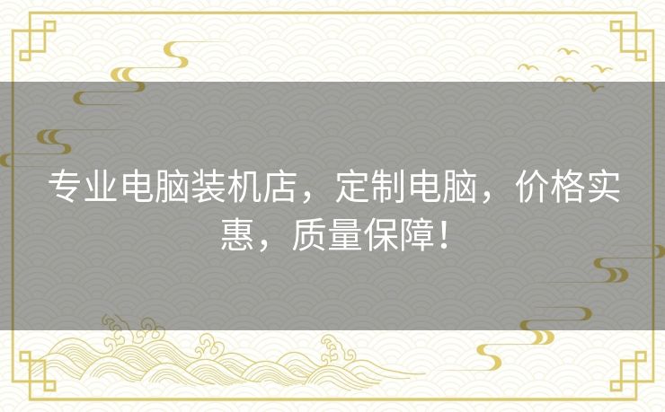 专业电脑装机店,定制电脑,价格实惠,质量保障! 专业电脑装机店,定制电脑,价格实惠,质量保障!