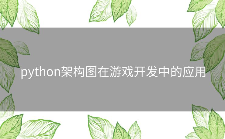python架构图在游戏开发中的应用 python架构图在游戏开发中的应用