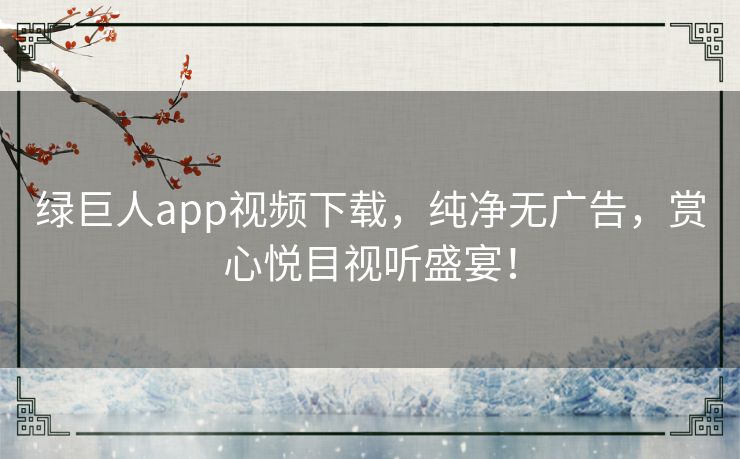 绿巨人app视频下载,纯净无广告,赏心悦目视听盛宴! 绿巨人app视频下载,纯净无广告,赏心悦目视听盛宴!