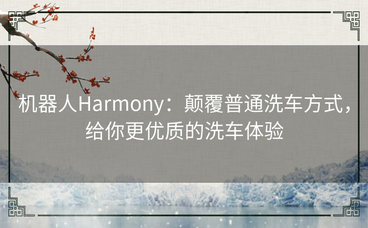 机器人Harmony:颠覆普通洗车方式,给你更优质的洗车体验 机器人Harmony:颠覆普通洗车方式,给你更优质的洗车体验