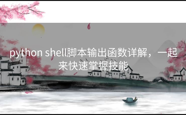 python shell脚本输出函数详解,一起来快速掌握技能 python shell脚本输出函数详解,一起来快速掌握技能