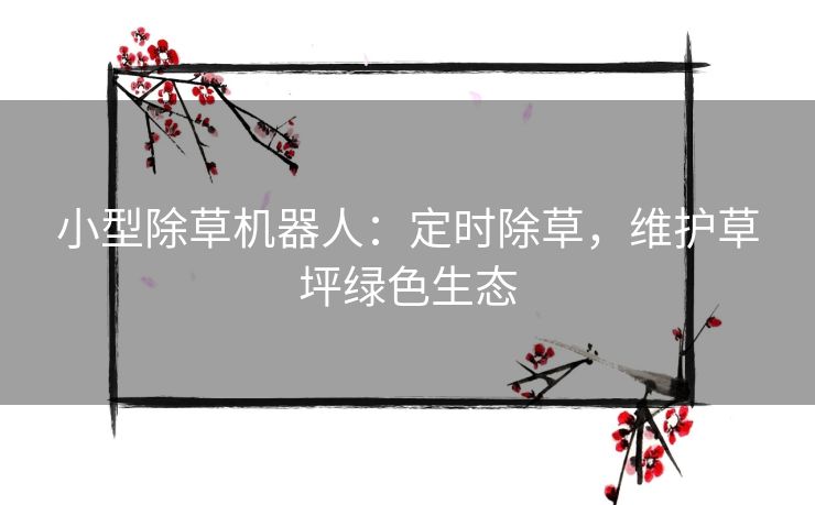 小型除草机器人：定时除草，维护草坪绿色生态