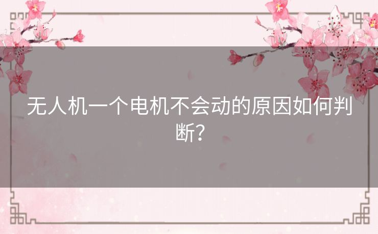 无人机一个电机不会动的原因如何判断? 无人机一个电机不会动的原因如何判断?