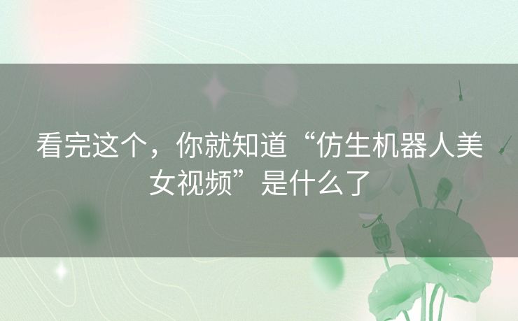 看完这个,你就知道“仿生机器人美女视频”是什么了 看完这个,你就知道“仿生机器人美女视频”是什么了