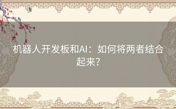 机器人开发板和AI：如何将两者结合起来？