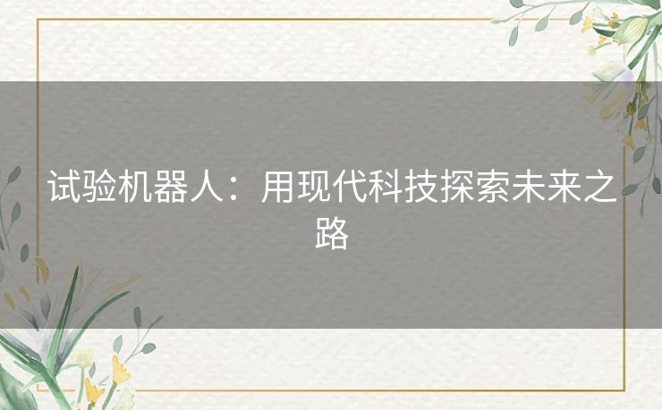 试验机器人:用现代科技探索未来之路 试验机器人:用现代科技探索未来之路