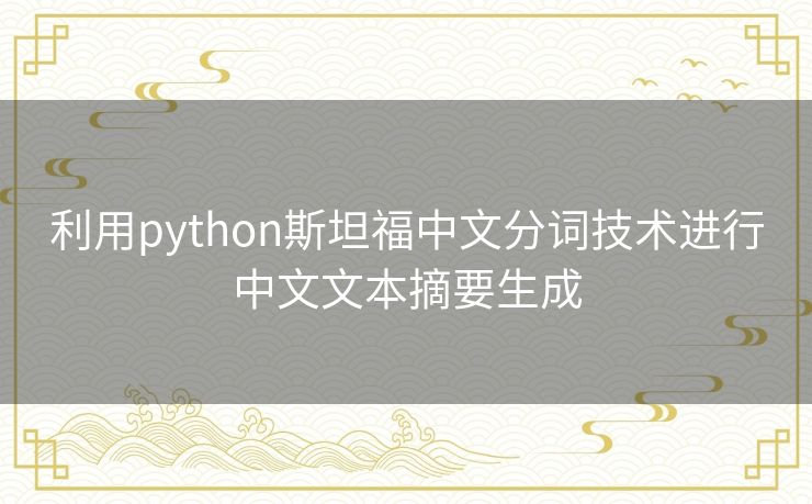 利用python斯坦福中文分词技术进行中文文本摘要生成 利用python斯坦福中文分词技术进行中文文本摘要生成