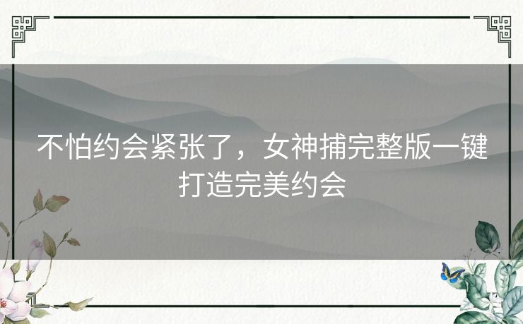 不怕约会紧张了,女神捕完整版一键打造完美约会 不怕约会紧张了,女神捕完整版一键打造完美约会
